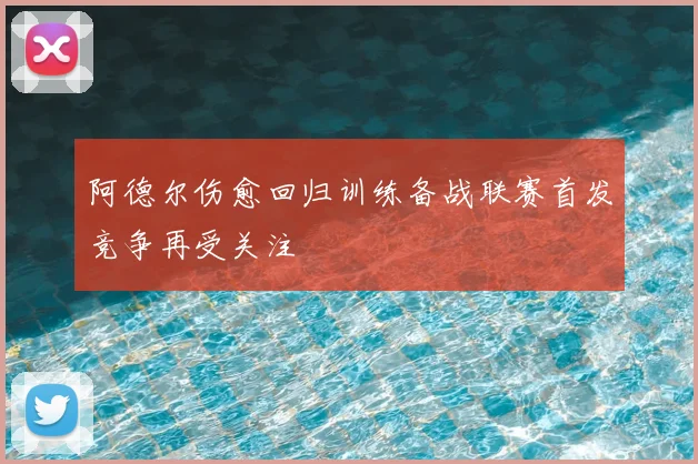 阿德尔伤愈回归训练备战联赛首发竞争再受关注