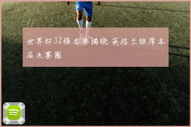 世界杯32强名单揭晓 英格兰缺席本届决赛圈