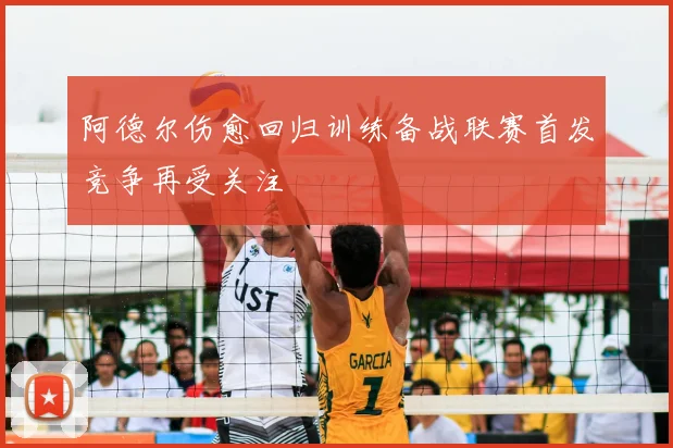 阿德尔伤愈回归训练备战联赛首发竞争再受关注