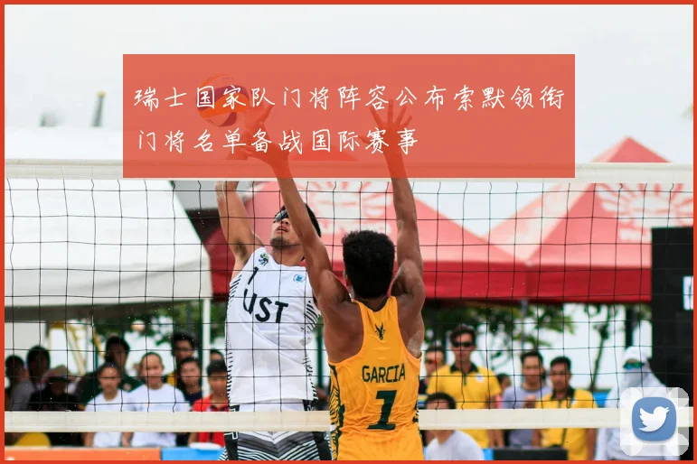 瑞士国家队门将阵容公布索默领衔门将名单备战国际赛事