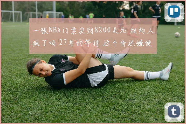 一张NBA门票卖到8200美元 纽约人疯了吗 27年的等待 这个价还嫌便宜