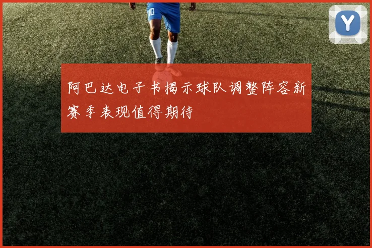 阿巴达电子书揭示球队调整阵容新赛季表现值得期待