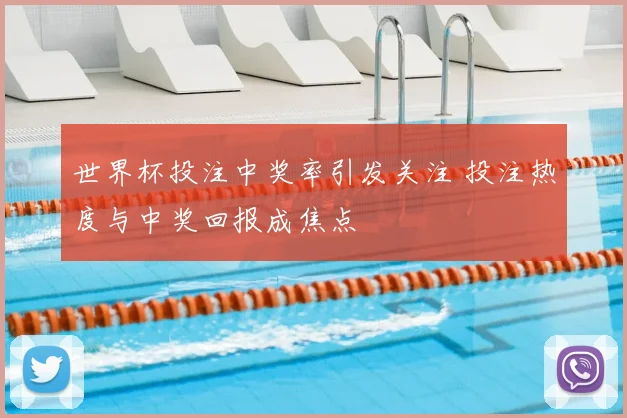 世界杯投注中奖率引发关注 投注热度与中奖回报成焦点